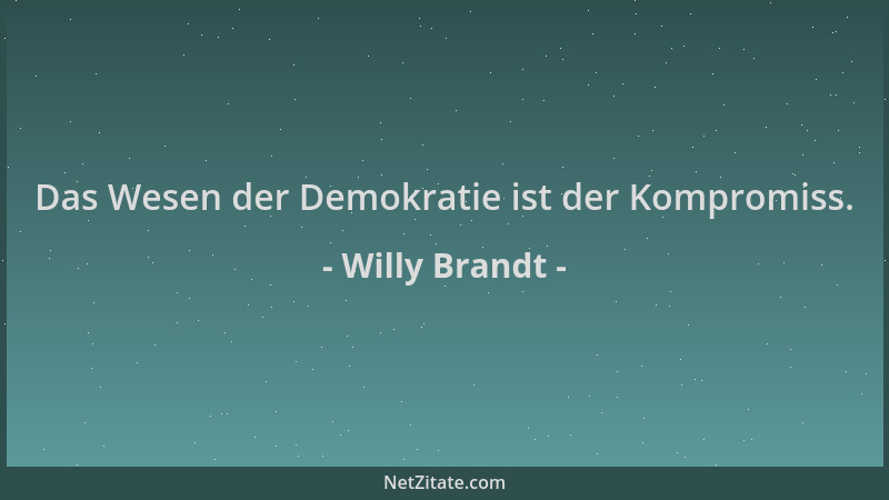 Willy Brandt - Das Wesen der Demokratie ist der Kompromiss....
