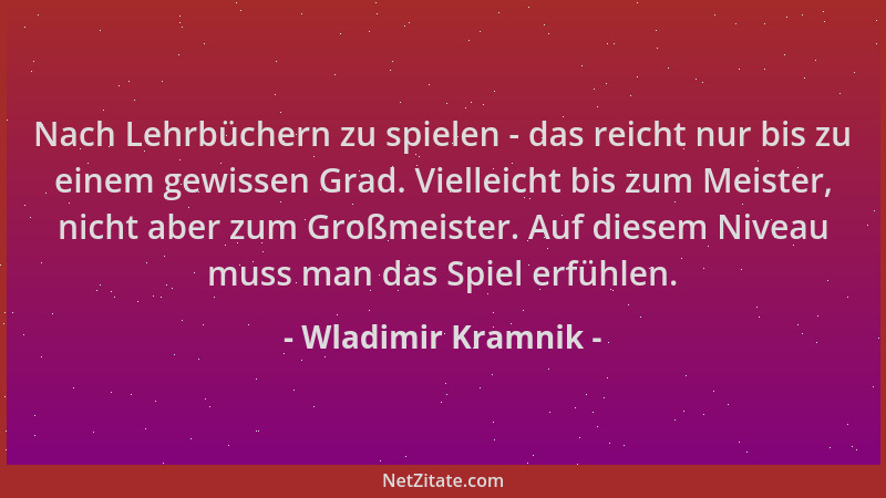 Wladimir Kramnik - Nach Lehrbüchern zu spielen - das reicht nur bis zu einem gewissen Grad. Vielleicht bis zum Meister, nic...