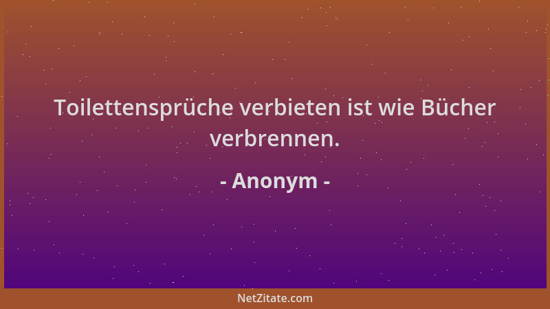 Anonym - Toilettensprüche verbieten ist wie Bücher verbrennen....