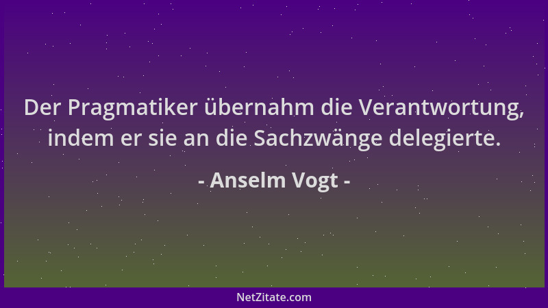 Anselm Vogt - Der Pragmatiker übernahm die Verantwortung, indem er sie an die Sachzwänge delegierte....