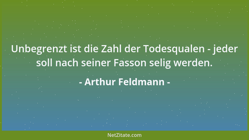 Arthur Feldmann - Unbegrenzt ist die Zahl der Todesqualen - jeder soll nach seiner Fasson selig werden....
