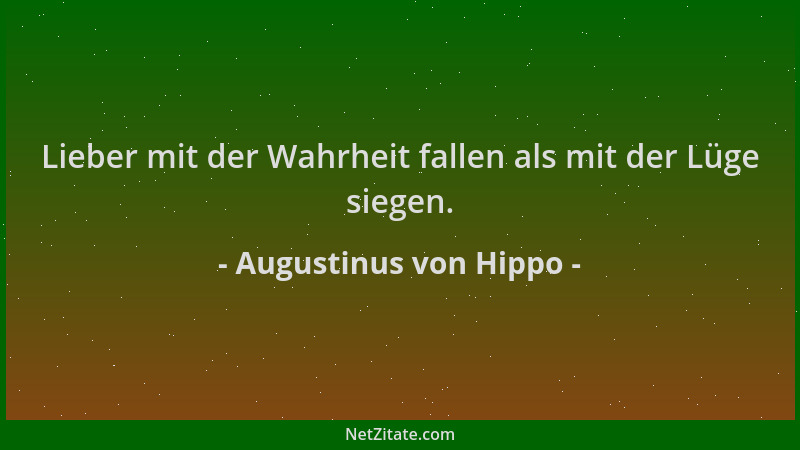 Augustinus von Hippo - Lieber mit der Wahrheit fallen als mit der Lüge siegen....