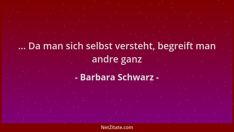 Barbara Schwarz - ... Da man sich selbst versteht, begreift man andre ganz...