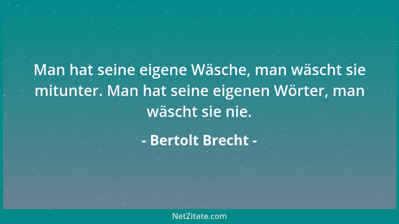 Bertolt Brecht - Man hat seine eigene Wäsche, man wäscht sie mitunter. Man hat seine eigenen Wörter, man wäscht sie nie....