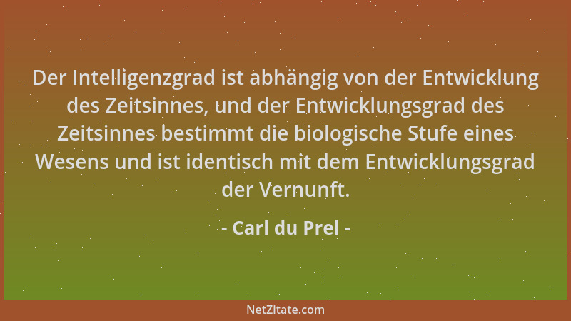 Carl du Prel - Der Intelligenzgrad ist abhängig von der Entwicklung des Zeitsinnes, und der Entwicklungsgrad des Zeitsinnes...