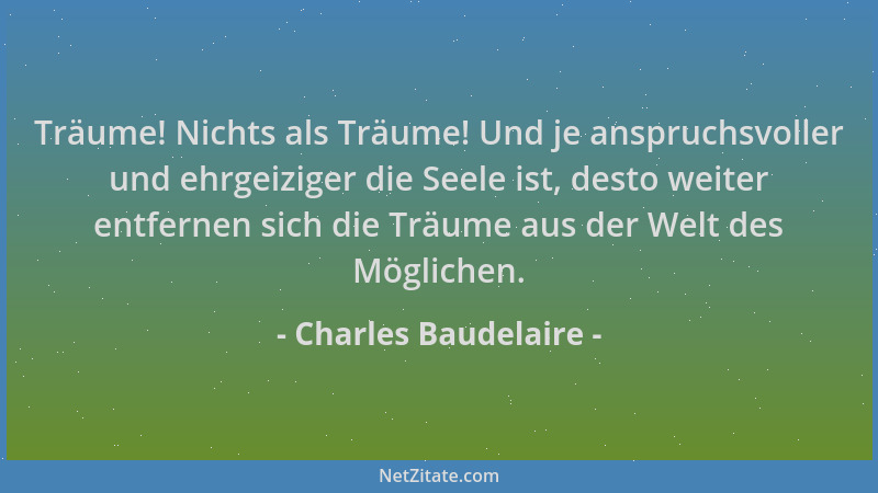 Charles Baudelaire - Träume! Nichts als Träume! Und je anspruchsvoller und ehrgeiziger die Seele ist, desto weiter entferne...