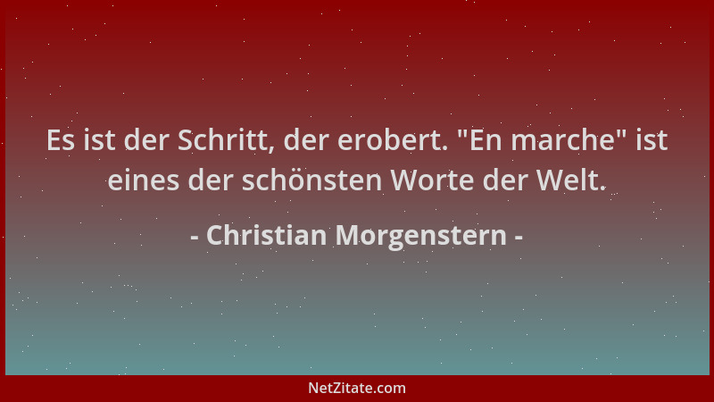 Christian Morgenstern - Es ist der Schritt, der erobert.  "En marche " ist eines der schönsten Worte der Welt....