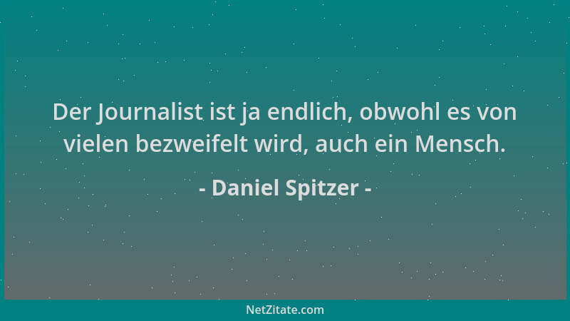Daniel Spitzer - Der Journalist ist ja endlich, obwohl es von vielen bezweifelt wird, auch ein Mensch....