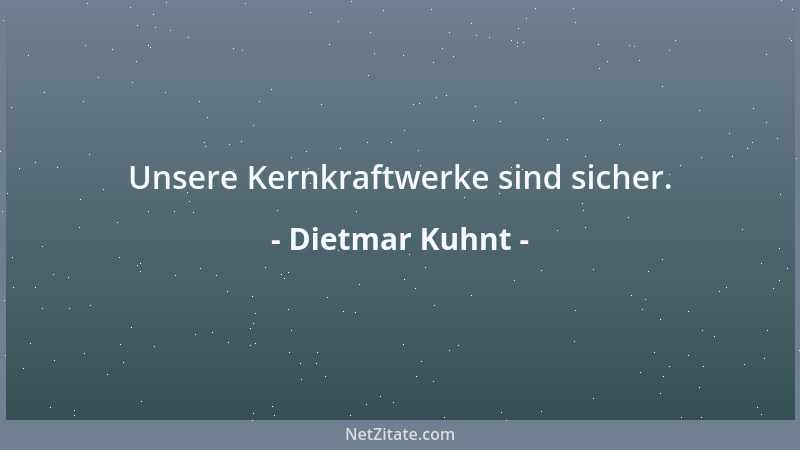 Dietmar Kuhnt - Unsere Kernkraftwerke sind sicher....