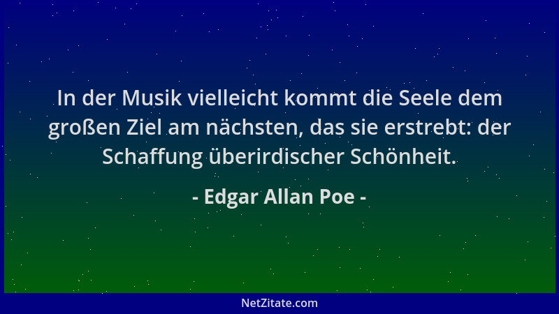 Edgar Allan Poe - In der Musik vielleicht kommt die Seele dem großen Ziel am nächsten, das sie erstrebt: der Schaffung über...