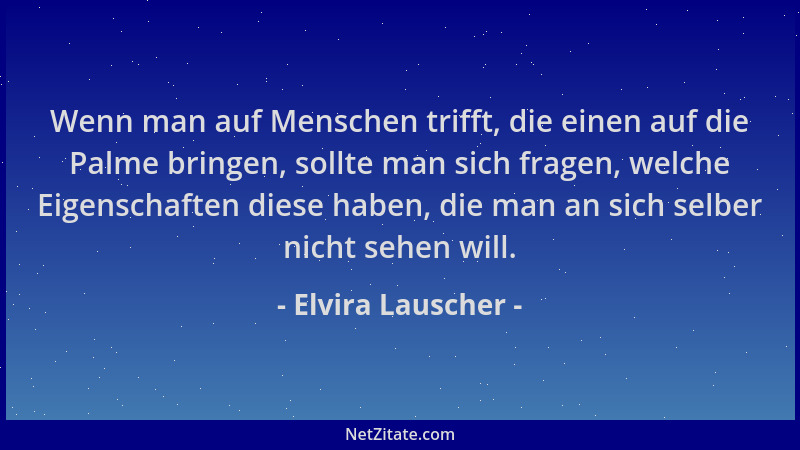 Elvira Lauscher - Wenn man auf Menschen trifft, die einen auf die Palme bringen, sollte man sich fragen, welche Eigenschaft...