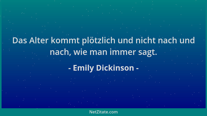 Emily Dickinson - Das Alter kommt plötzlich und nicht nach und nach, wie man immer sagt....