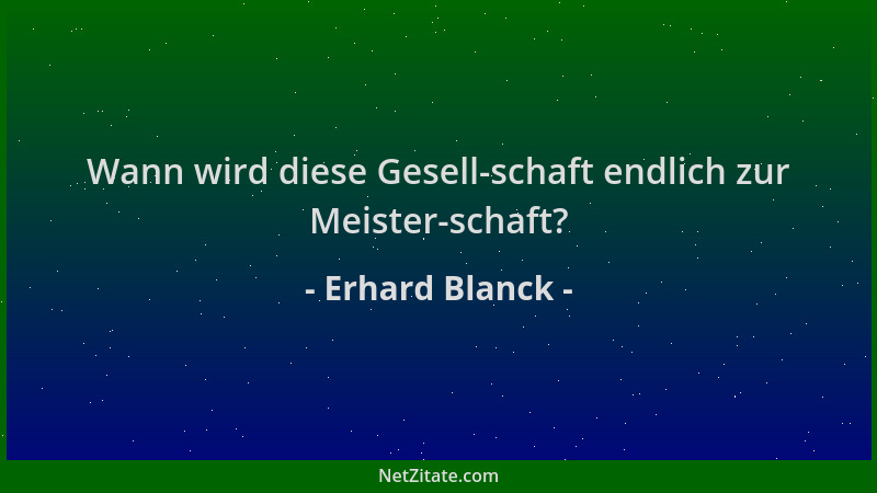 Erhard Blanck - Wann wird diese Gesell-schaft endlich zur Meister-schaft?...