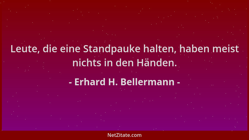 Erhard H. Bellermann - Leute, die eine Standpauke halten, haben meist nichts in den Händen....