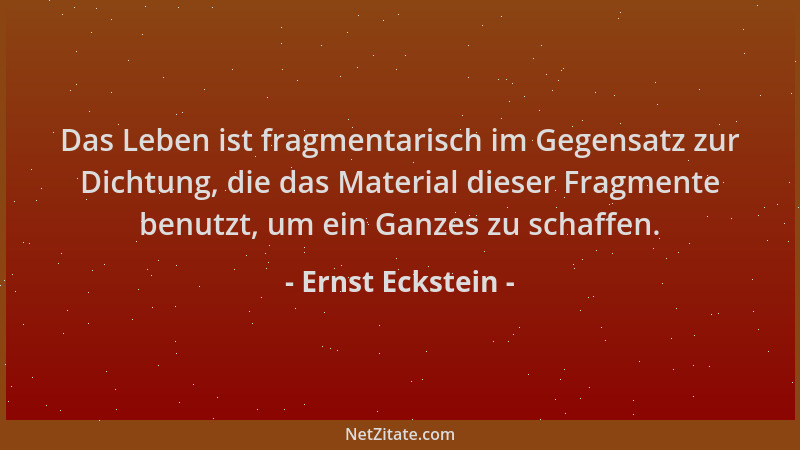 Ernst Eckstein - Das Leben ist fragmentarisch im Gegensatz zur Dichtung, die das Material dieser Fragmente benutzt, um ein...