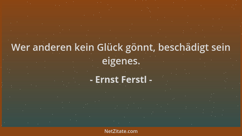 Ernst Ferstl - Wer anderen kein Glück gönnt, beschädigt sein eigenes....
