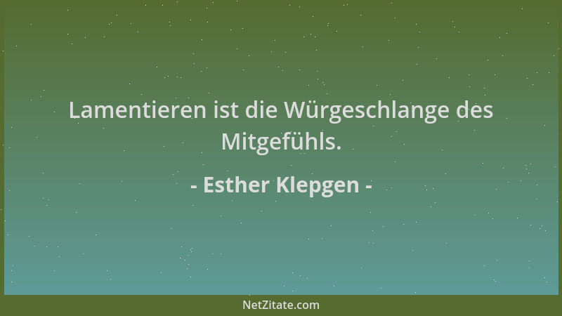 Esther Klepgen - Lamentieren ist die Würgeschlange des Mitgefühls....