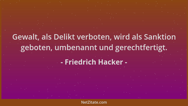 Friedrich Hacker - Gewalt, als Delikt verboten, wird als Sanktion geboten, umbenannt und gerechtfertigt....