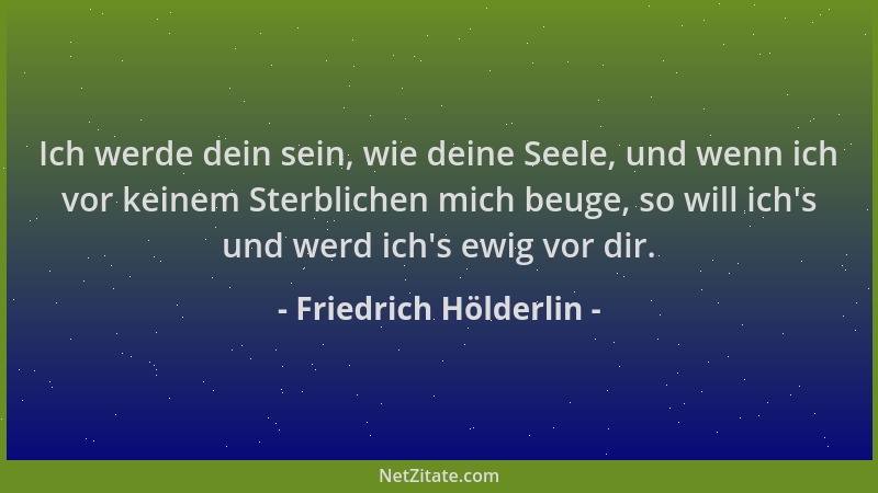 Friedrich Hölderlin - Ich werde dein sein, wie deine Seele, und wenn ich vor keinem Sterblichen mich beuge, so will ich 's u...