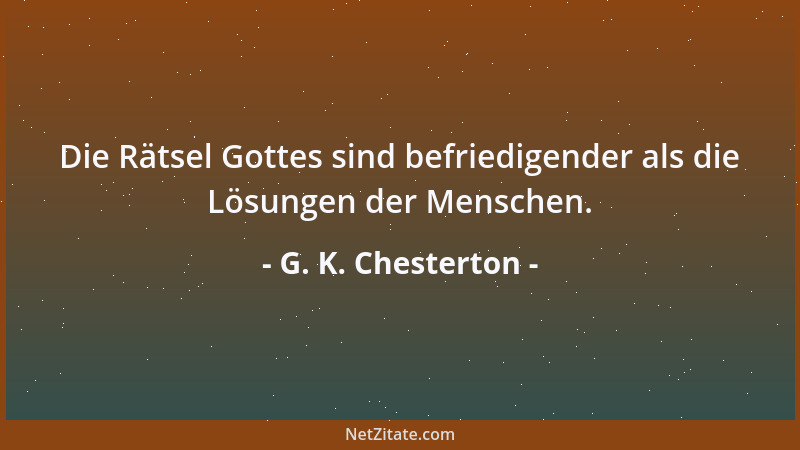 G. K. Chesterton - Die Rätsel Gottes sind befriedigender als die Lösungen der Menschen....