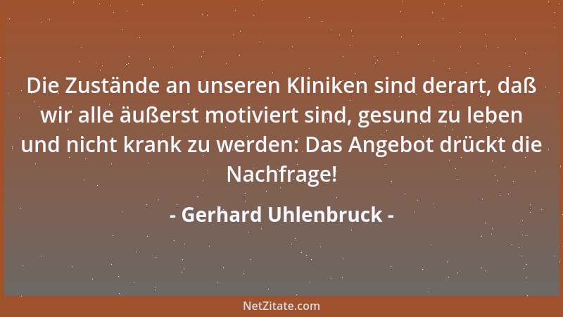 Gerhard Uhlenbruck - Die Zustände an unseren Kliniken sind derart, daß wir alle äußerst motiviert sind, gesund zu leben und...