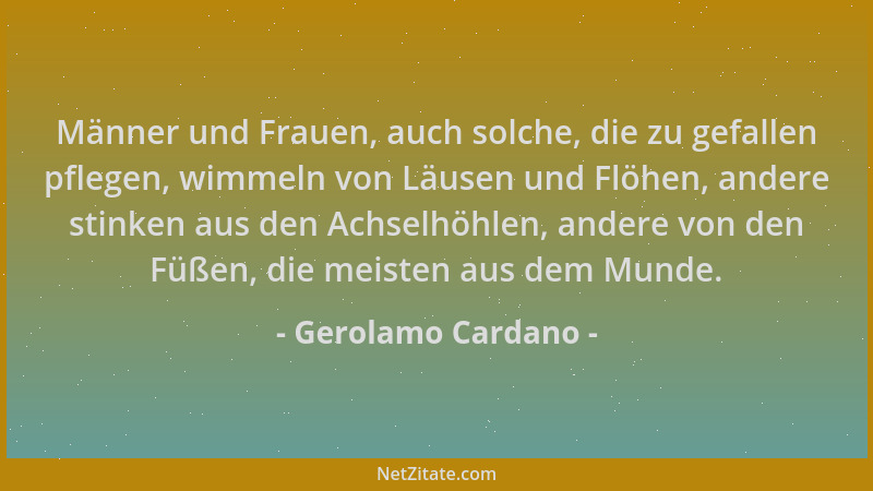 Gerolamo Cardano - Männer und Frauen, auch solche, die zu gefallen pflegen, wimmeln von Läusen und Flöhen, andere stinken a...