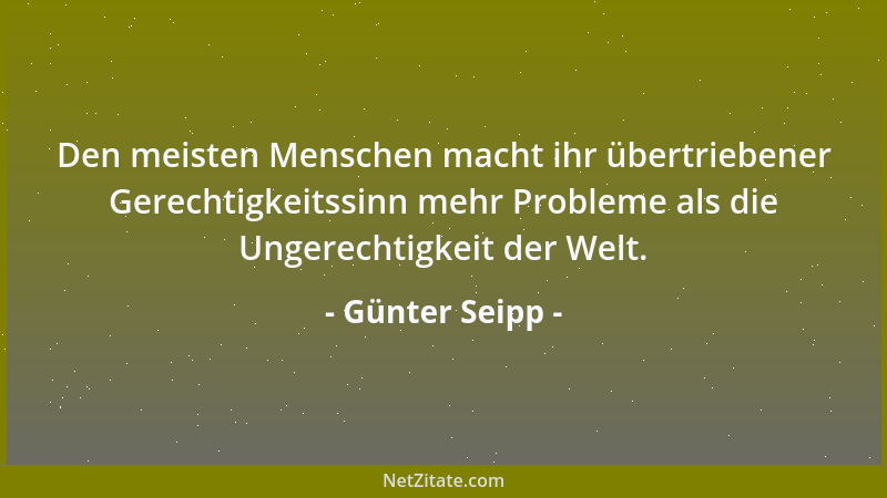 Günter Seipp - Den meisten Menschen macht ihr übertriebener Gerechtigkeitssinn mehr Probleme als die Ungerechtigkeit der We...