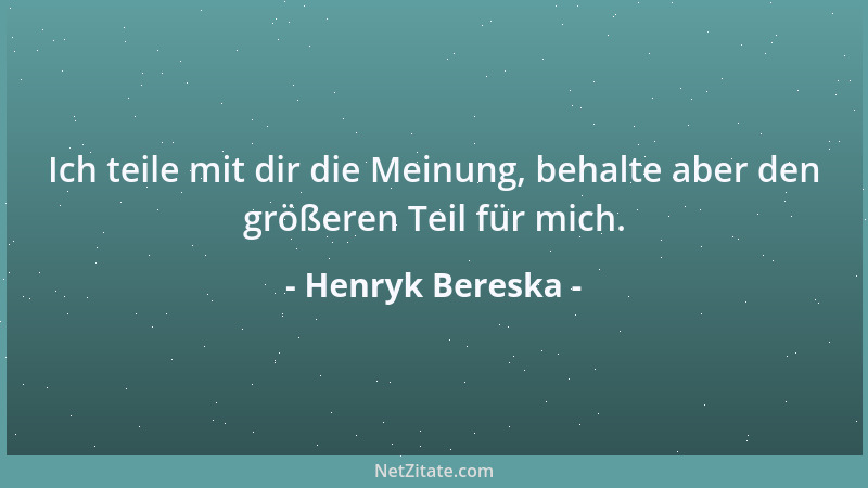 Henryk Bereska - Ich teile mit dir die Meinung, behalte aber den größeren Teil für mich....