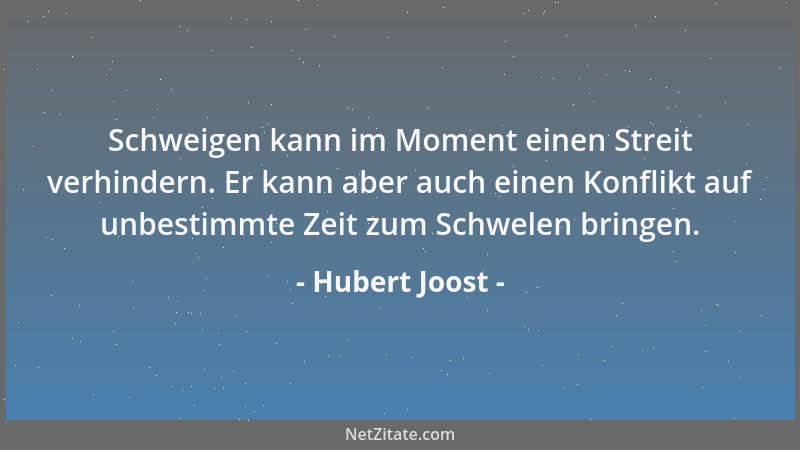 Hubert Joost - Schweigen kann im Moment einen Streit verhindern. Er kann aber auch einen Konflikt auf unbestimmte Zeit zum...