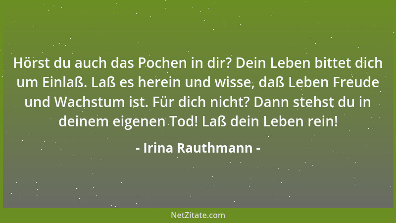 Irina Rauthmann - Hörst du auch das Pochen in dir? Dein Leben bittet dich um Einlaß. Laß es herein und wisse, daß Leben Fre...