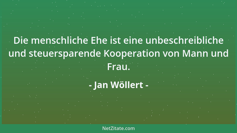 Jan Wöllert - Die menschliche Ehe ist eine unbeschreibliche und steuersparende Kooperation von Mann und Frau....