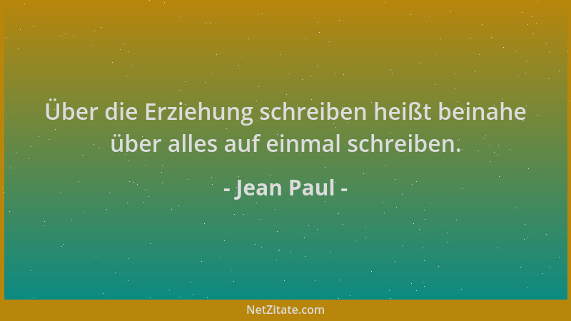 Jean Paul - Über die Erziehung schreiben heißt beinahe über alles auf einmal schreiben....