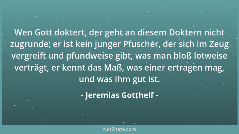 Jeremias Gotthelf - Wen Gott doktert, der geht an diesem Doktern nicht zugrunde; er ist kein junger Pfuscher, der sich im Z...
