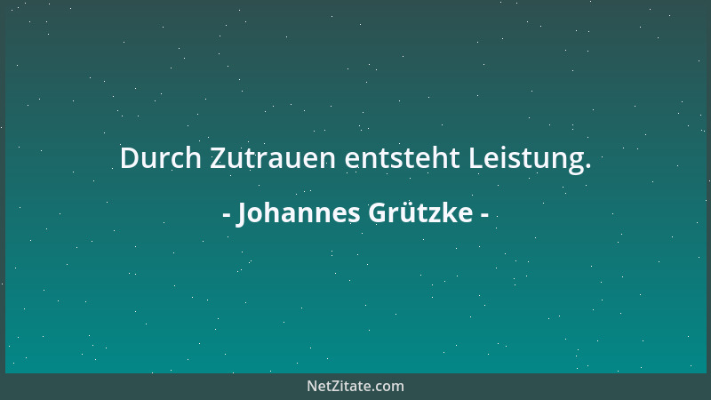 Johannes Grützke - Durch Zutrauen entsteht Leistung....