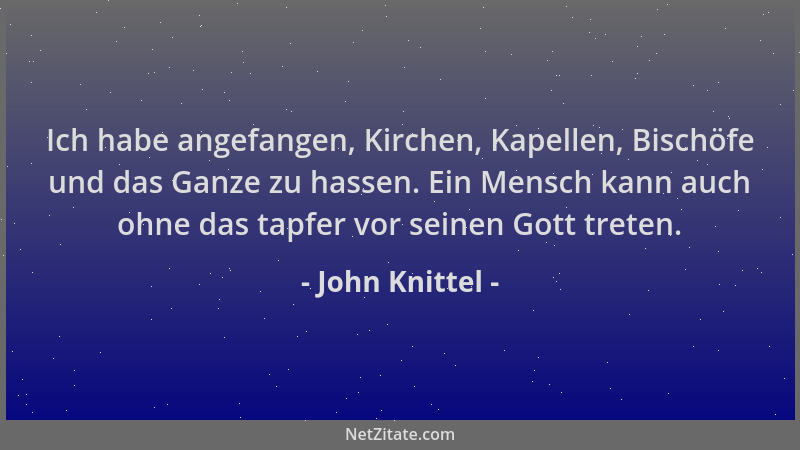 John Knittel - Ich habe angefangen, Kirchen, Kapellen, Bischöfe und das Ganze zu hassen. Ein Mensch kann auch ohne das tapf...