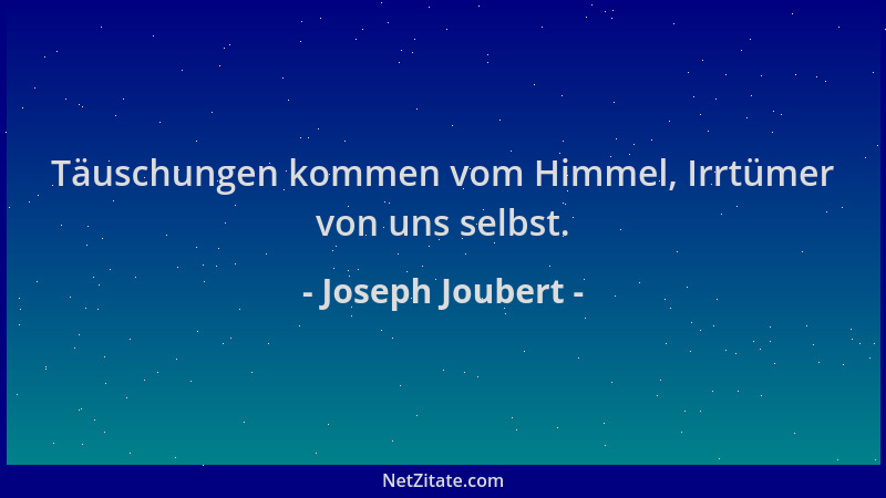 Joseph Joubert - Täuschungen kommen vom Himmel, Irrtümer von uns selbst....
