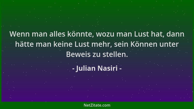 Julian Nasiri - Wenn man alles könnte, wozu man Lust hat, dann hätte man keine Lust mehr, sein Können unter Beweis zu stell...