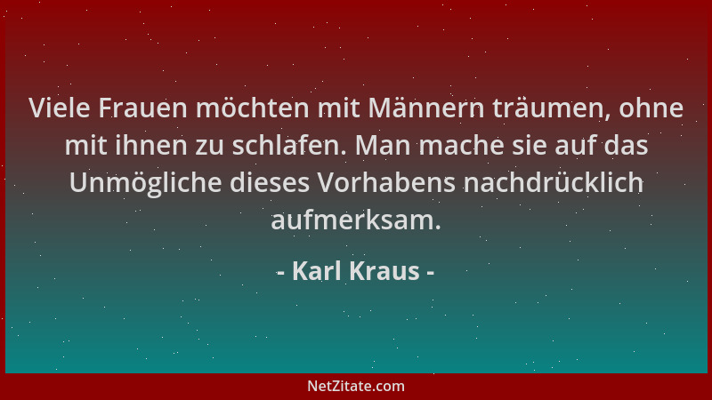 Karl Kraus - Viele Frauen möchten mit Männern träumen, ohne mit ihnen zu schlafen. Man mache sie auf das Unmögliche dieses...