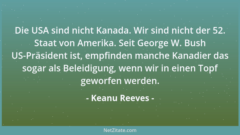 Keanu Reeves - Die USA sind nicht Kanada. Wir sind nicht der 52. Staat von Amerika. Seit George W. Bush US-Präsident ist, e...