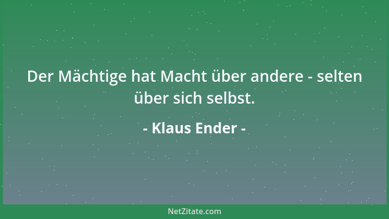 Klaus Ender - Der Mächtige hat Macht über andere - selten über sich selbst....