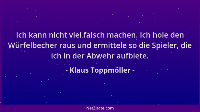 Klaus Toppmöller - Ich kann nicht viel falsch machen. Ich hole den Würfelbecher raus und ermittele so die Spieler, die ich...