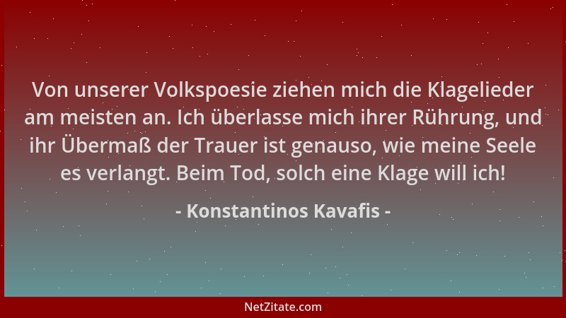 Konstantinos Kavafis - Von unserer Volkspoesie ziehen mich die Klagelieder am meisten an. Ich überlasse mich ihrer Rührung,...