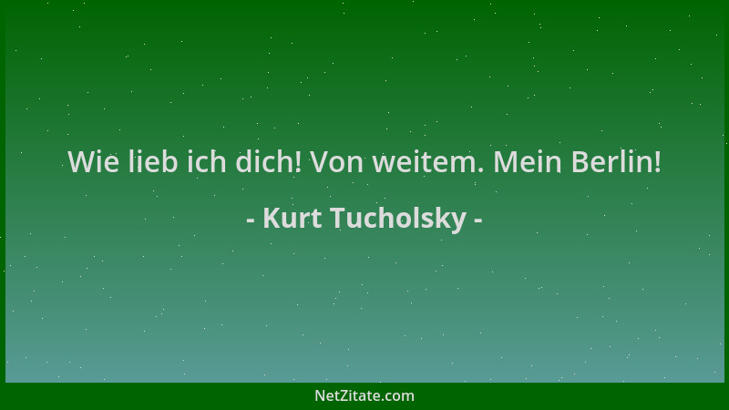 Kurt Tucholsky - Wie lieb ich dich! Von weitem. Mein Berlin!...