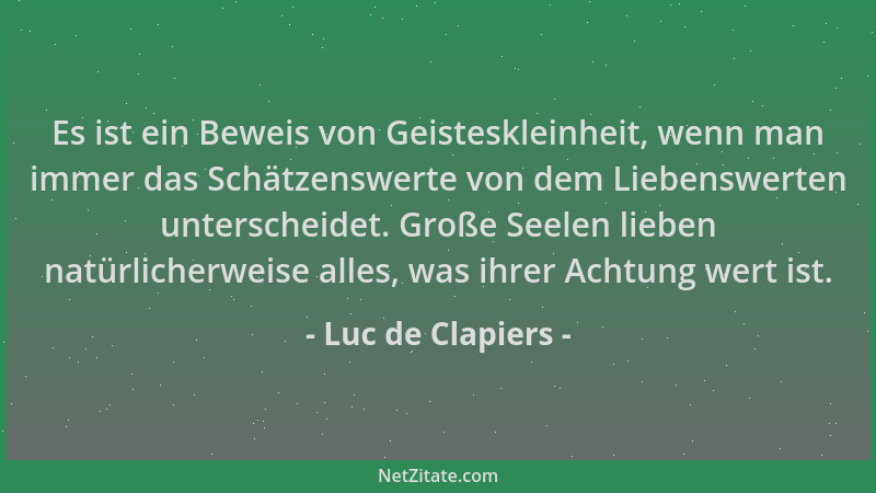 Luc de Clapiers - Es ist ein Beweis von Geisteskleinheit, wenn man immer das Schätzenswerte von dem Liebenswerten untersche...