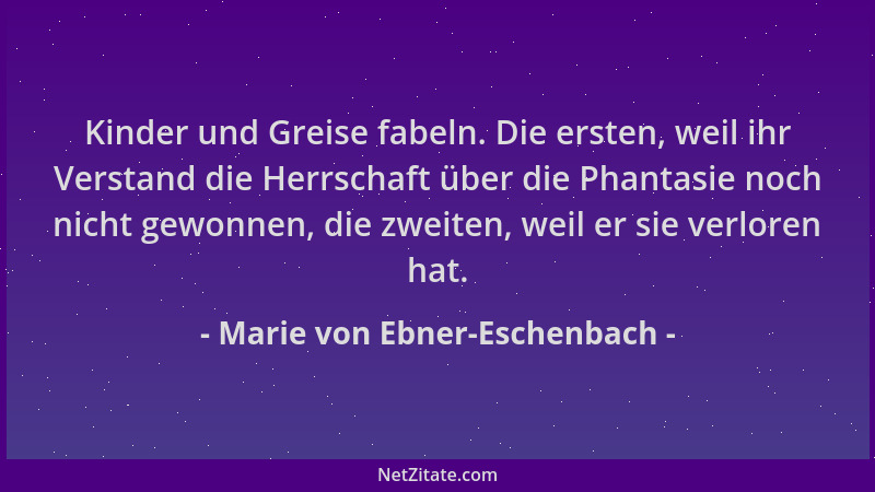 Marie von Ebner-Eschenbach - Kinder und Greise fabeln. Die ersten, weil ihr Verstand die Herrschaft über die Phantasie noch...