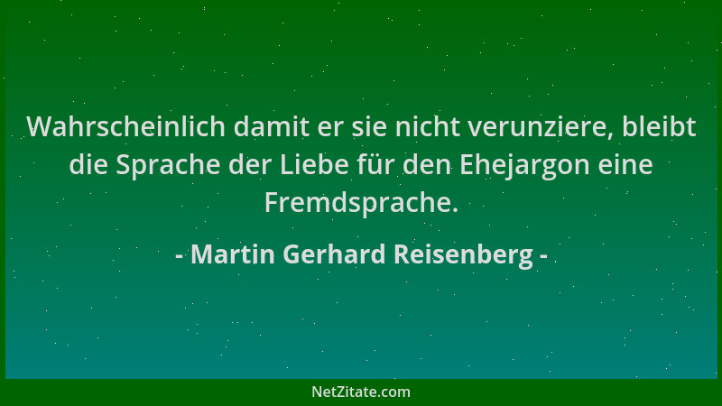 Martin Gerhard Reisenberg - Wahrscheinlich damit er sie nicht verunziere, bleibt die Sprache der Liebe für den Ehejargon ei...