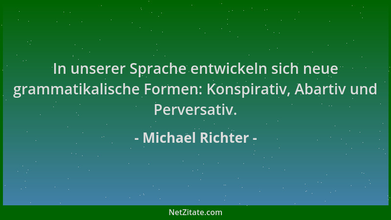 Michael Richter - In unserer Sprache entwickeln sich neue grammatikalische Formen: Konspirativ, Abartiv und Perversativ....