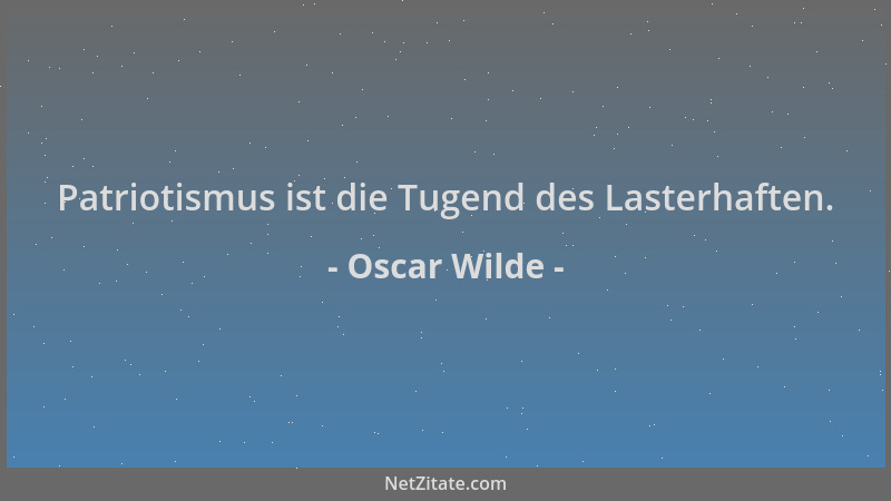 Oscar Wilde - Patriotismus ist die Tugend des Lasterhaften....