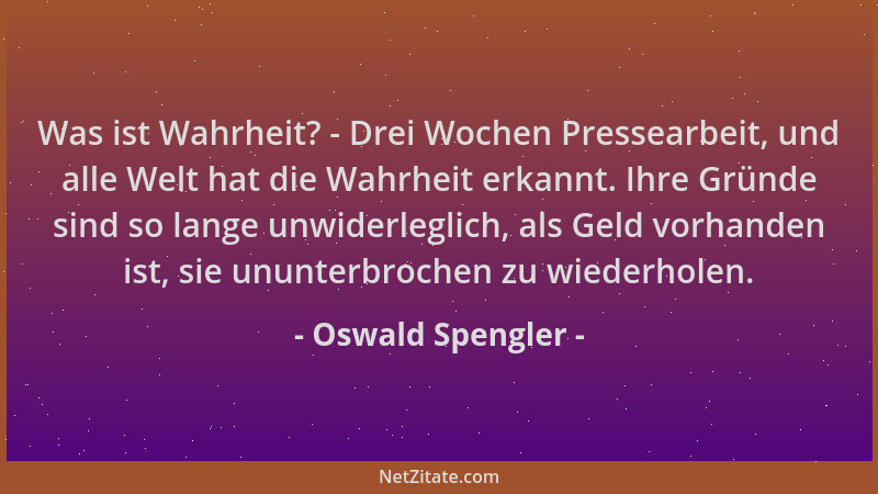 Oswald Spengler - Was ist Wahrheit? - Drei Wochen Pressearbeit, und alle Welt hat die Wahrheit erkannt. Ihre Gründe sind so...