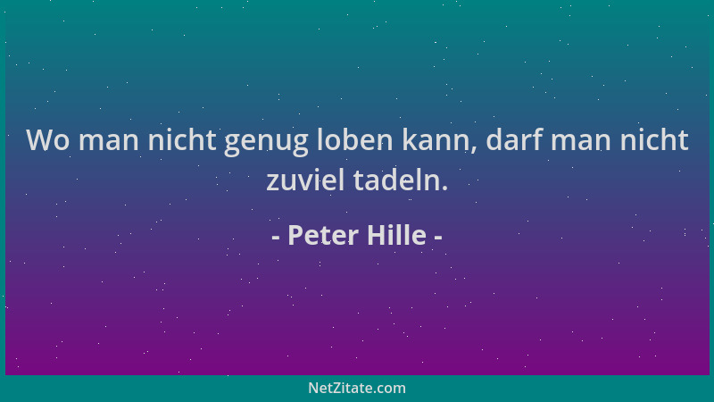 Peter Hille - Wo man nicht genug loben kann, darf man nicht zuviel tadeln....